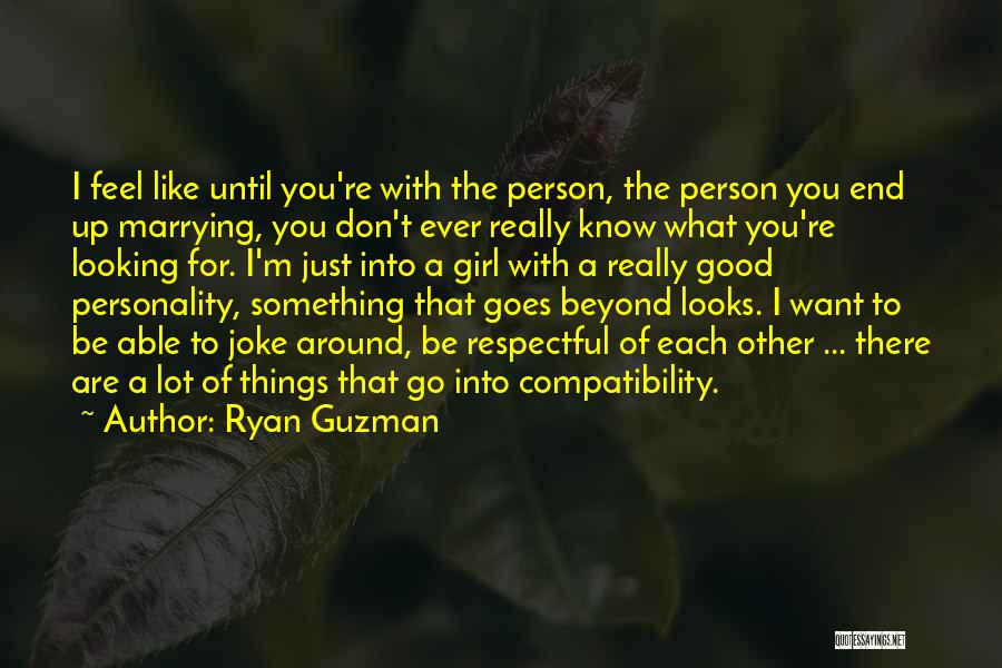 Ryan Guzman Quotes: I Feel Like Until You're With The Person, The Person You End Up Marrying, You Don't Ever Really Know What