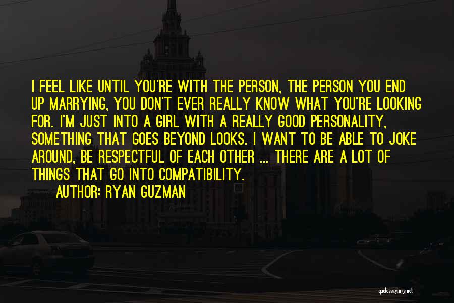 Ryan Guzman Quotes: I Feel Like Until You're With The Person, The Person You End Up Marrying, You Don't Ever Really Know What