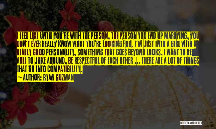 Ryan Guzman Quotes: I Feel Like Until You're With The Person, The Person You End Up Marrying, You Don't Ever Really Know What