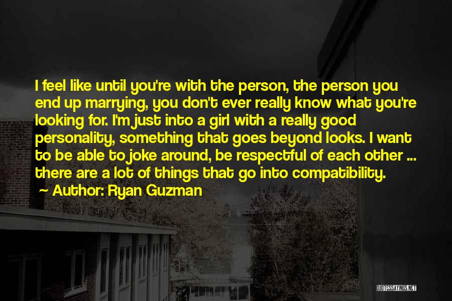 Ryan Guzman Quotes: I Feel Like Until You're With The Person, The Person You End Up Marrying, You Don't Ever Really Know What