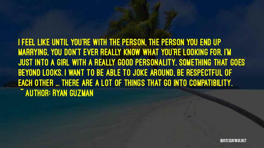 Ryan Guzman Quotes: I Feel Like Until You're With The Person, The Person You End Up Marrying, You Don't Ever Really Know What