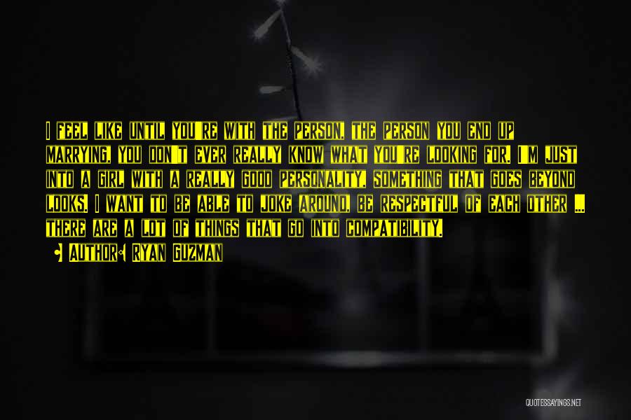Ryan Guzman Quotes: I Feel Like Until You're With The Person, The Person You End Up Marrying, You Don't Ever Really Know What