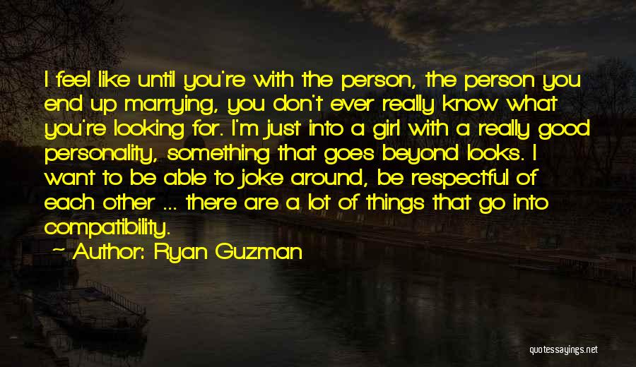 Ryan Guzman Quotes: I Feel Like Until You're With The Person, The Person You End Up Marrying, You Don't Ever Really Know What