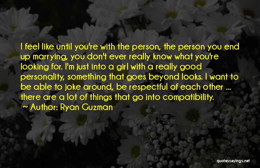 Ryan Guzman Quotes: I Feel Like Until You're With The Person, The Person You End Up Marrying, You Don't Ever Really Know What