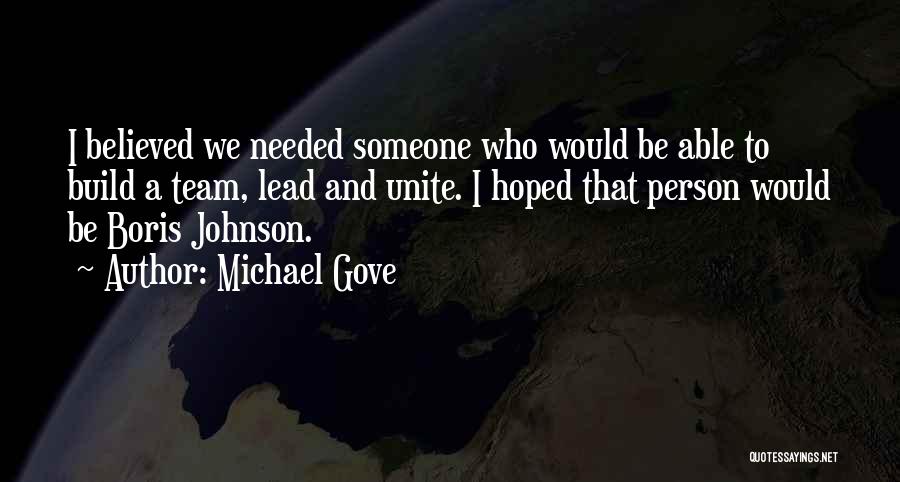 Michael Gove Quotes: I Believed We Needed Someone Who Would Be Able To Build A Team, Lead And Unite. I Hoped That Person