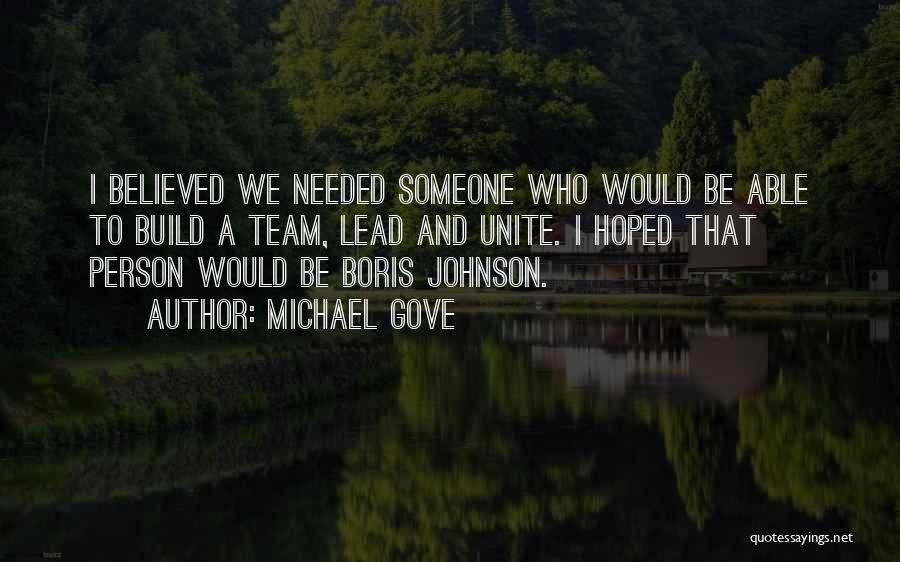 Michael Gove Quotes: I Believed We Needed Someone Who Would Be Able To Build A Team, Lead And Unite. I Hoped That Person