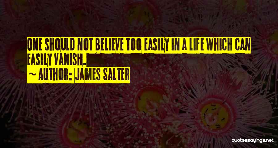 James Salter Quotes: One Should Not Believe Too Easily In A Life Which Can Easily Vanish.