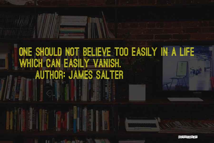 James Salter Quotes: One Should Not Believe Too Easily In A Life Which Can Easily Vanish.