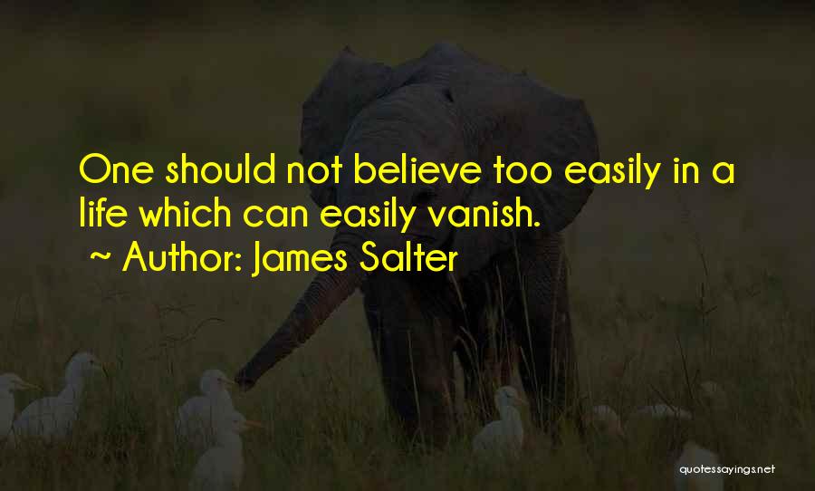 James Salter Quotes: One Should Not Believe Too Easily In A Life Which Can Easily Vanish.