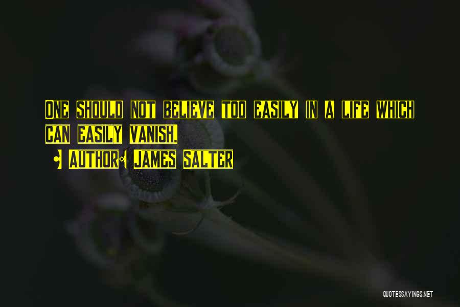 James Salter Quotes: One Should Not Believe Too Easily In A Life Which Can Easily Vanish.