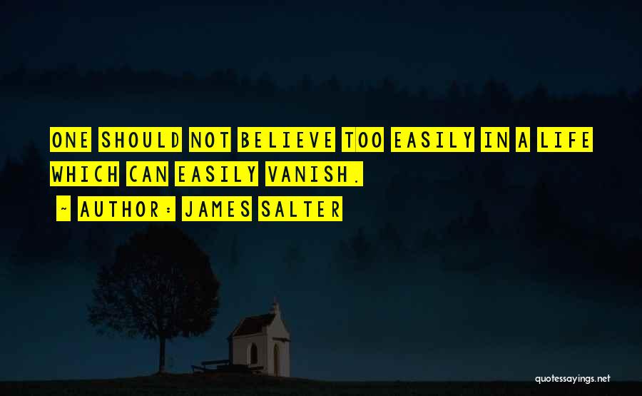 James Salter Quotes: One Should Not Believe Too Easily In A Life Which Can Easily Vanish.