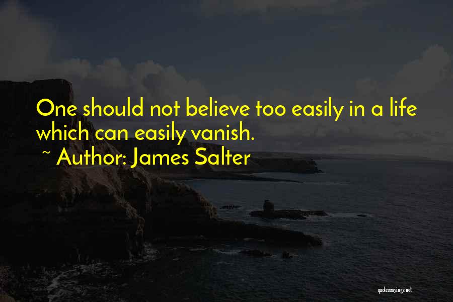James Salter Quotes: One Should Not Believe Too Easily In A Life Which Can Easily Vanish.