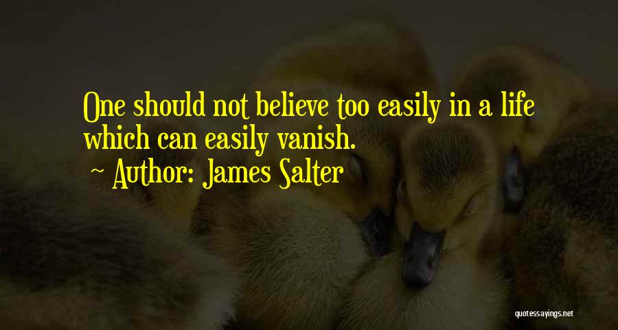James Salter Quotes: One Should Not Believe Too Easily In A Life Which Can Easily Vanish.