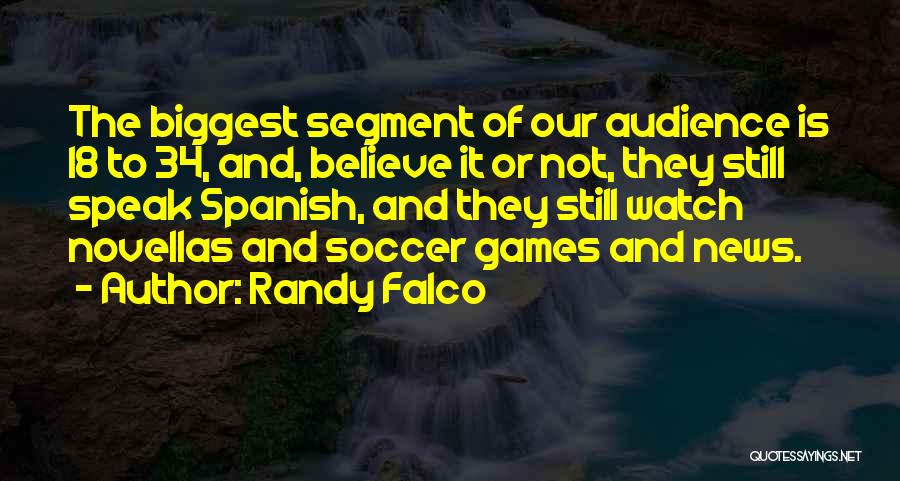 Randy Falco Quotes: The Biggest Segment Of Our Audience Is 18 To 34, And, Believe It Or Not, They Still Speak Spanish, And