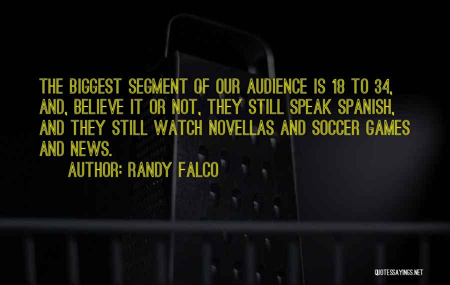 Randy Falco Quotes: The Biggest Segment Of Our Audience Is 18 To 34, And, Believe It Or Not, They Still Speak Spanish, And