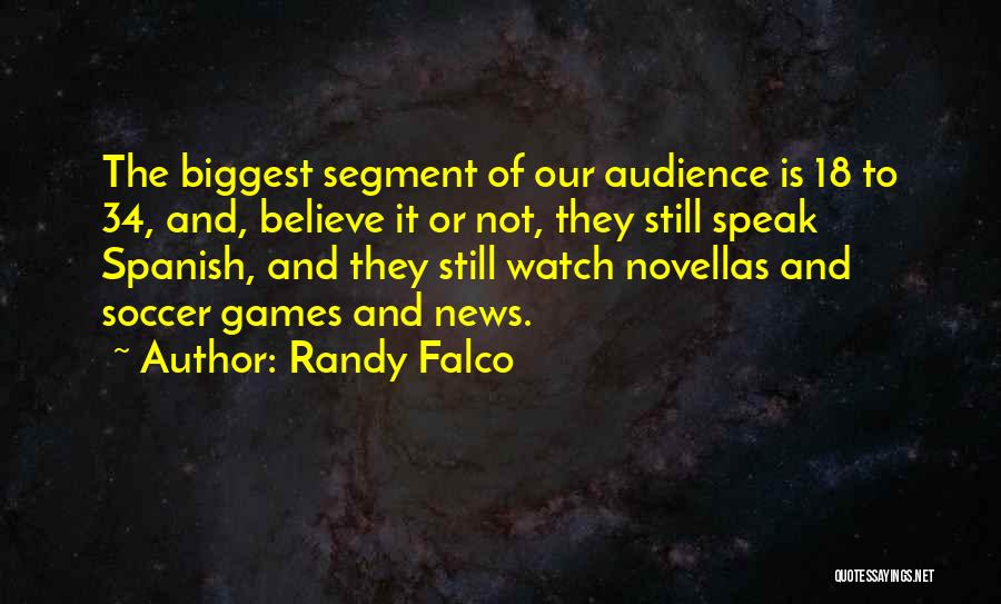 Randy Falco Quotes: The Biggest Segment Of Our Audience Is 18 To 34, And, Believe It Or Not, They Still Speak Spanish, And