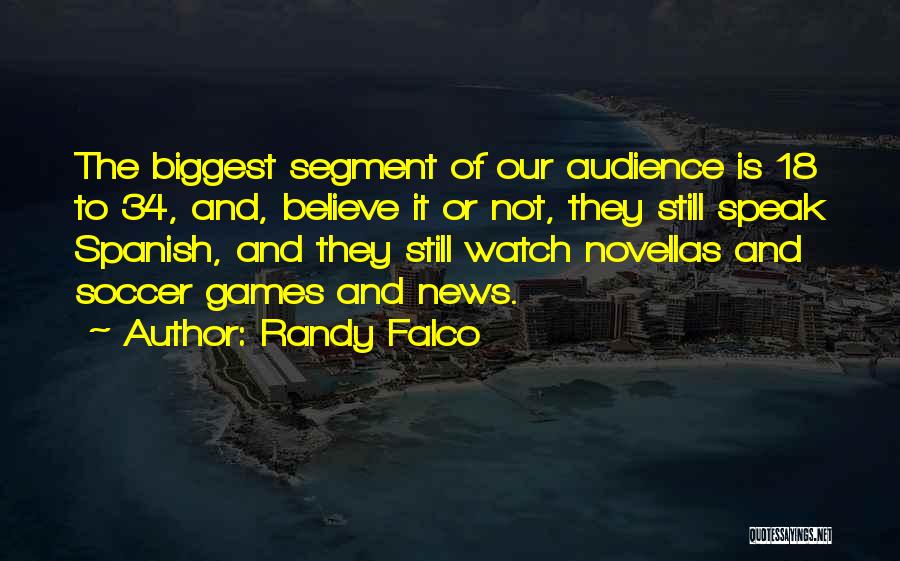 Randy Falco Quotes: The Biggest Segment Of Our Audience Is 18 To 34, And, Believe It Or Not, They Still Speak Spanish, And