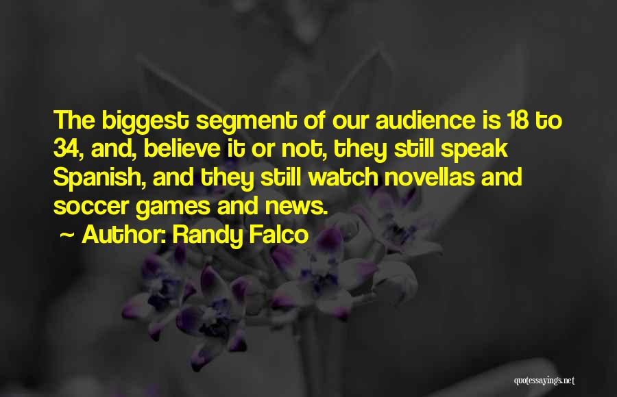 Randy Falco Quotes: The Biggest Segment Of Our Audience Is 18 To 34, And, Believe It Or Not, They Still Speak Spanish, And