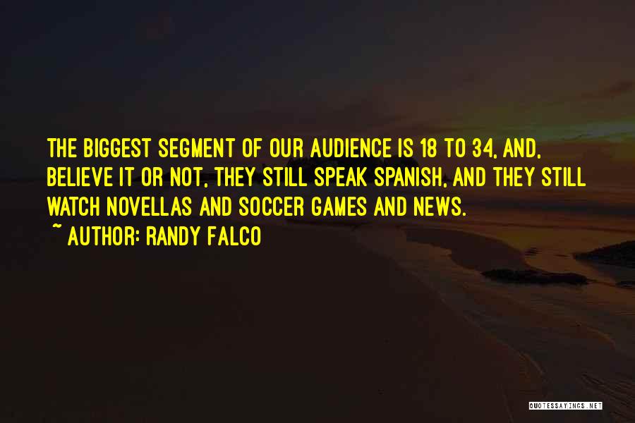 Randy Falco Quotes: The Biggest Segment Of Our Audience Is 18 To 34, And, Believe It Or Not, They Still Speak Spanish, And