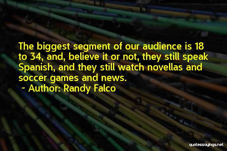 Randy Falco Quotes: The Biggest Segment Of Our Audience Is 18 To 34, And, Believe It Or Not, They Still Speak Spanish, And