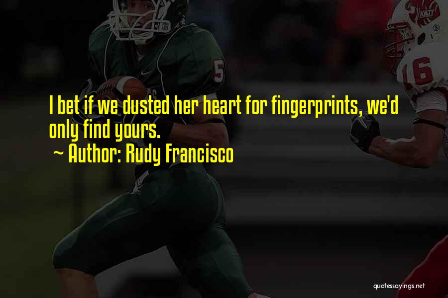 Rudy Francisco Quotes: I Bet If We Dusted Her Heart For Fingerprints, We'd Only Find Yours.