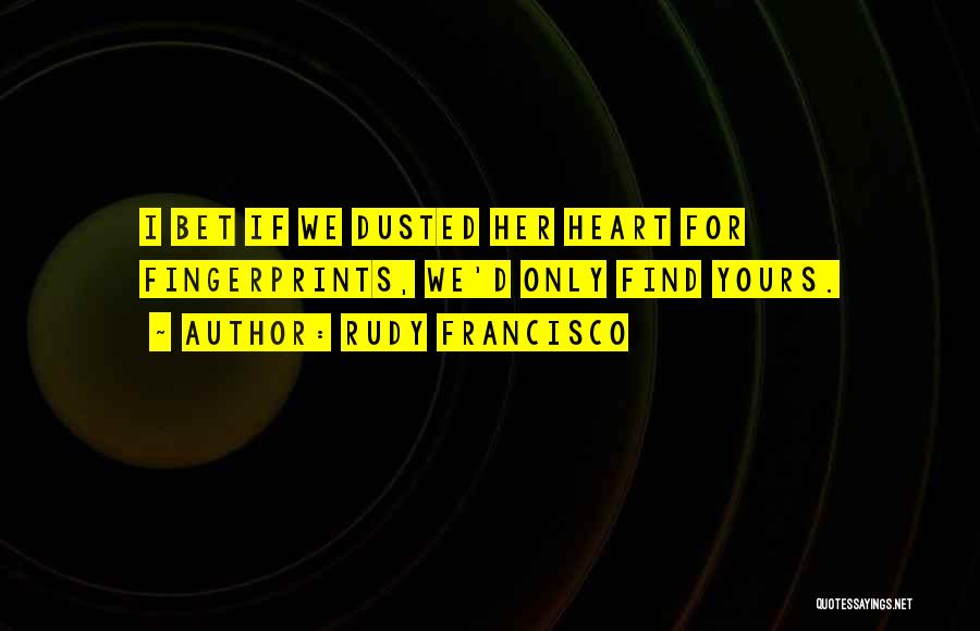 Rudy Francisco Quotes: I Bet If We Dusted Her Heart For Fingerprints, We'd Only Find Yours.