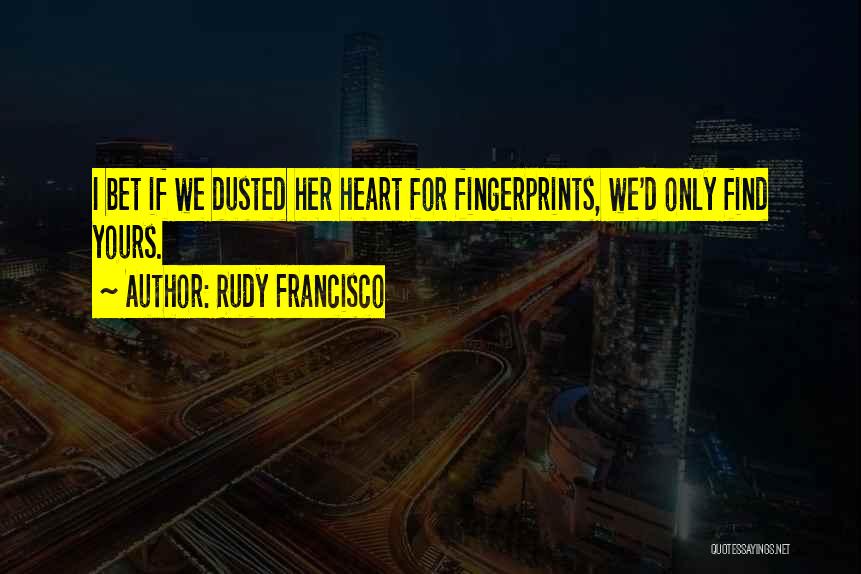 Rudy Francisco Quotes: I Bet If We Dusted Her Heart For Fingerprints, We'd Only Find Yours.