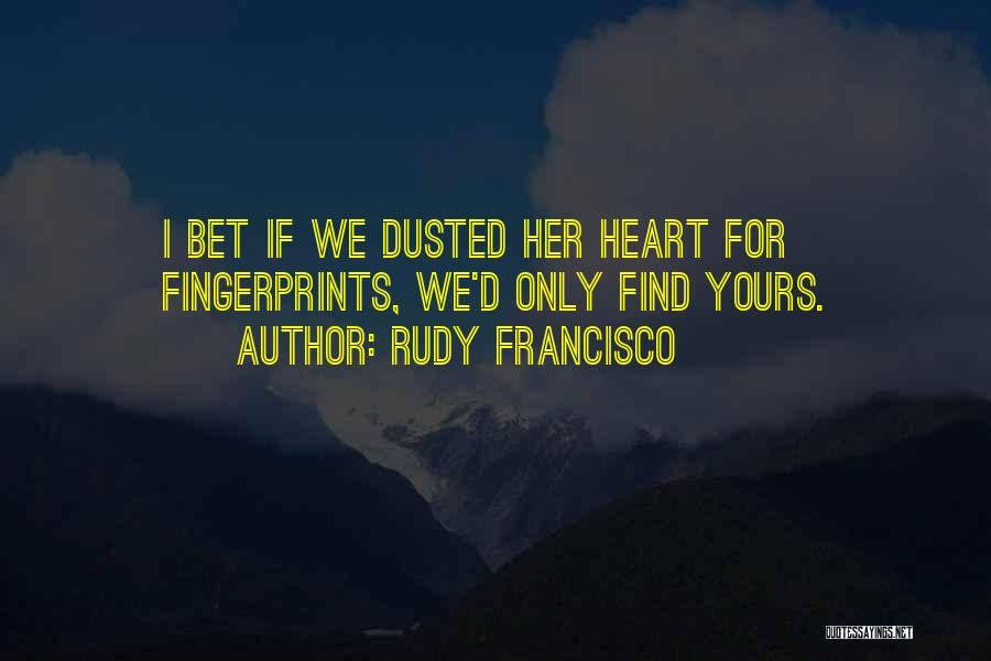 Rudy Francisco Quotes: I Bet If We Dusted Her Heart For Fingerprints, We'd Only Find Yours.