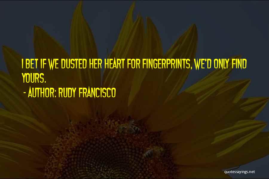 Rudy Francisco Quotes: I Bet If We Dusted Her Heart For Fingerprints, We'd Only Find Yours.