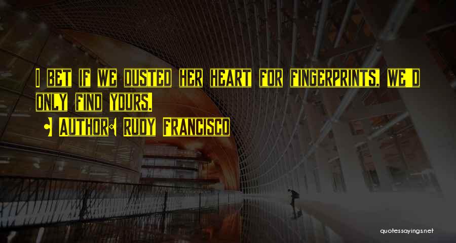 Rudy Francisco Quotes: I Bet If We Dusted Her Heart For Fingerprints, We'd Only Find Yours.