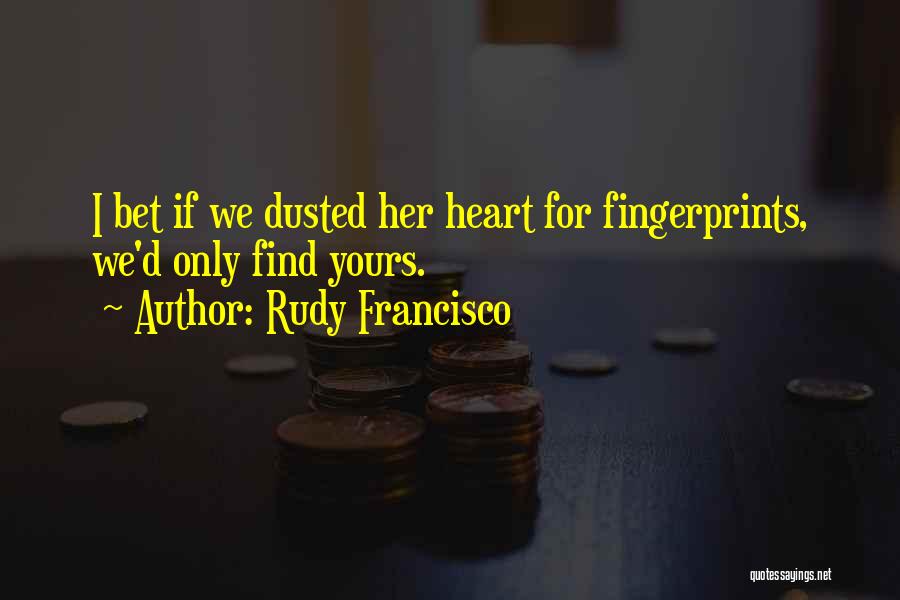 Rudy Francisco Quotes: I Bet If We Dusted Her Heart For Fingerprints, We'd Only Find Yours.