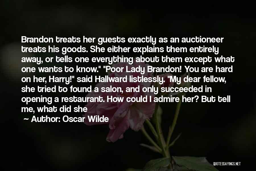 Oscar Wilde Quotes: Brandon Treats Her Guests Exactly As An Auctioneer Treats His Goods. She Either Explains Them Entirely Away, Or Tells One