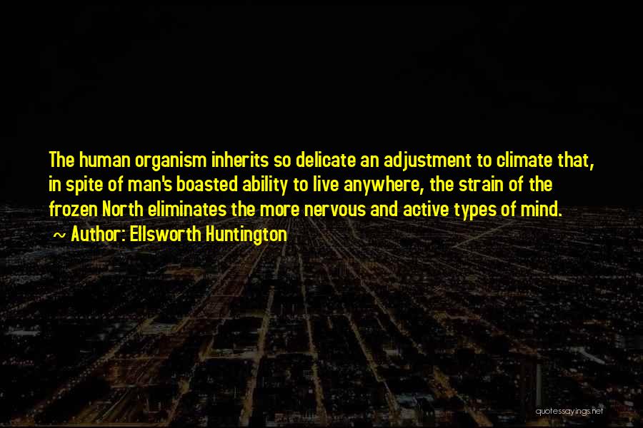 Ellsworth Huntington Quotes: The Human Organism Inherits So Delicate An Adjustment To Climate That, In Spite Of Man's Boasted Ability To Live Anywhere,