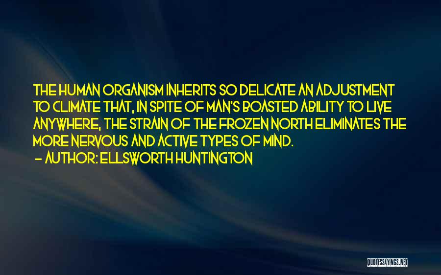 Ellsworth Huntington Quotes: The Human Organism Inherits So Delicate An Adjustment To Climate That, In Spite Of Man's Boasted Ability To Live Anywhere,