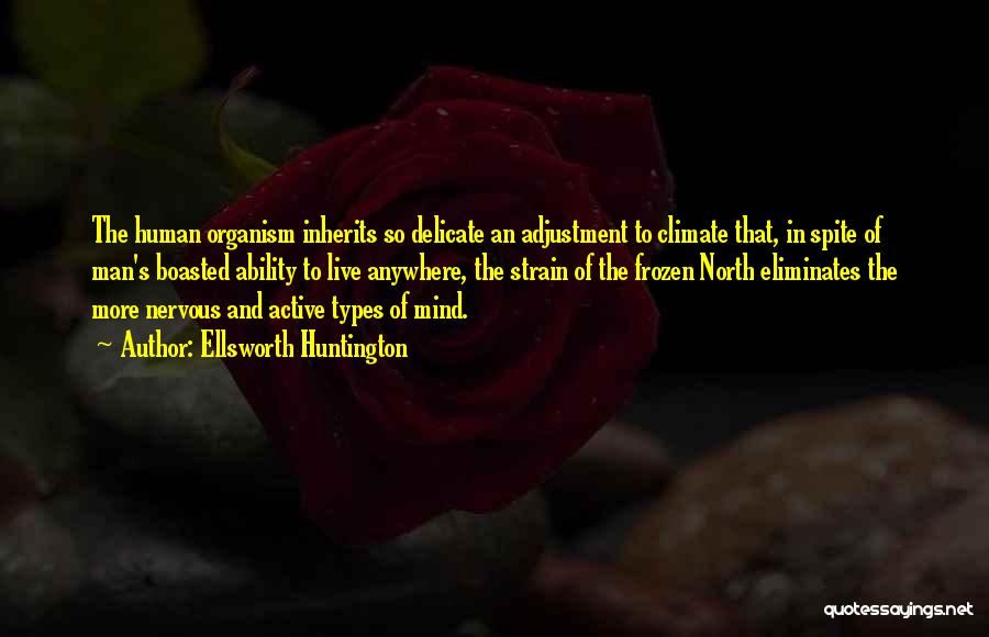 Ellsworth Huntington Quotes: The Human Organism Inherits So Delicate An Adjustment To Climate That, In Spite Of Man's Boasted Ability To Live Anywhere,