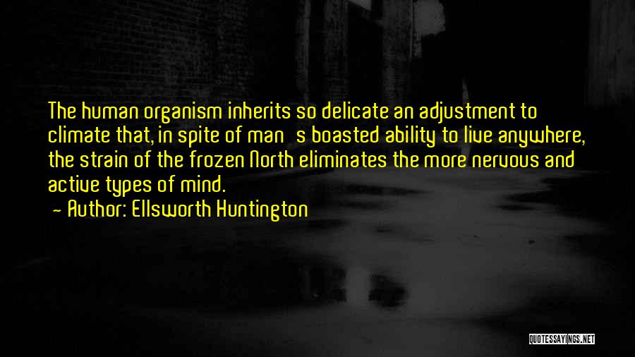 Ellsworth Huntington Quotes: The Human Organism Inherits So Delicate An Adjustment To Climate That, In Spite Of Man's Boasted Ability To Live Anywhere,