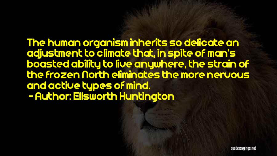 Ellsworth Huntington Quotes: The Human Organism Inherits So Delicate An Adjustment To Climate That, In Spite Of Man's Boasted Ability To Live Anywhere,