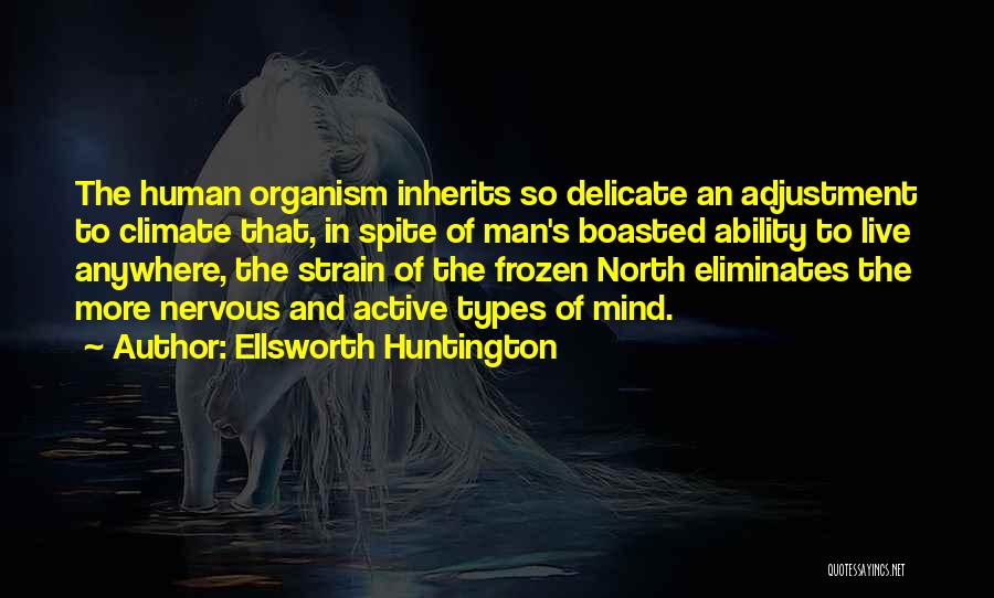 Ellsworth Huntington Quotes: The Human Organism Inherits So Delicate An Adjustment To Climate That, In Spite Of Man's Boasted Ability To Live Anywhere,