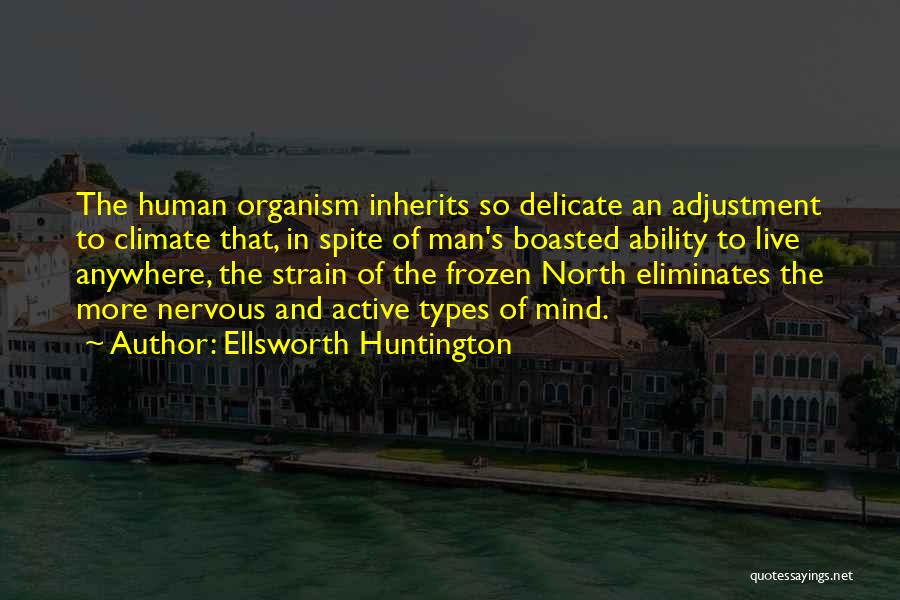 Ellsworth Huntington Quotes: The Human Organism Inherits So Delicate An Adjustment To Climate That, In Spite Of Man's Boasted Ability To Live Anywhere,