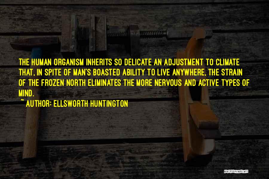 Ellsworth Huntington Quotes: The Human Organism Inherits So Delicate An Adjustment To Climate That, In Spite Of Man's Boasted Ability To Live Anywhere,