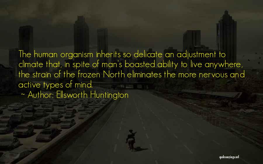 Ellsworth Huntington Quotes: The Human Organism Inherits So Delicate An Adjustment To Climate That, In Spite Of Man's Boasted Ability To Live Anywhere,