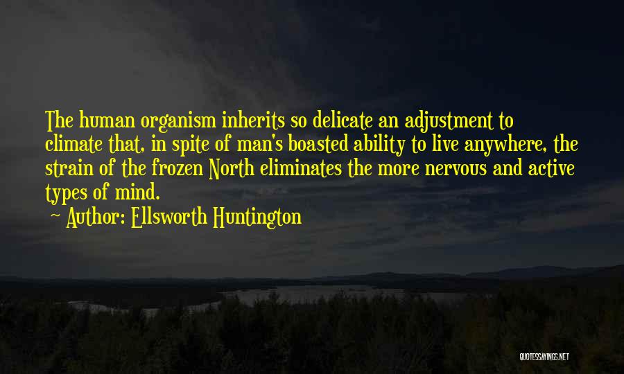 Ellsworth Huntington Quotes: The Human Organism Inherits So Delicate An Adjustment To Climate That, In Spite Of Man's Boasted Ability To Live Anywhere,