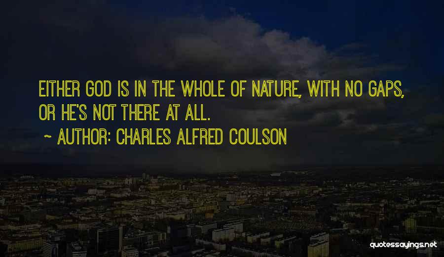 Charles Alfred Coulson Quotes: Either God Is In The Whole Of Nature, With No Gaps, Or He's Not There At All.