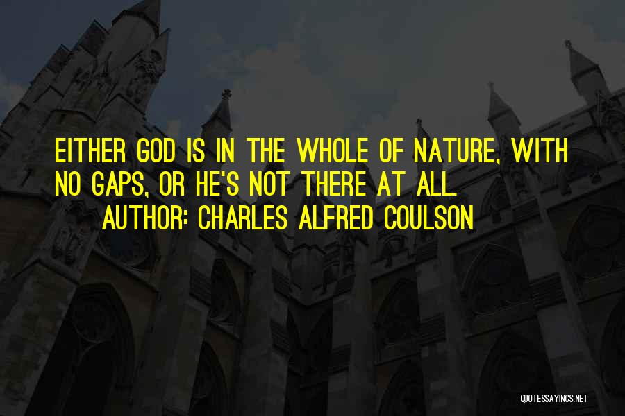 Charles Alfred Coulson Quotes: Either God Is In The Whole Of Nature, With No Gaps, Or He's Not There At All.