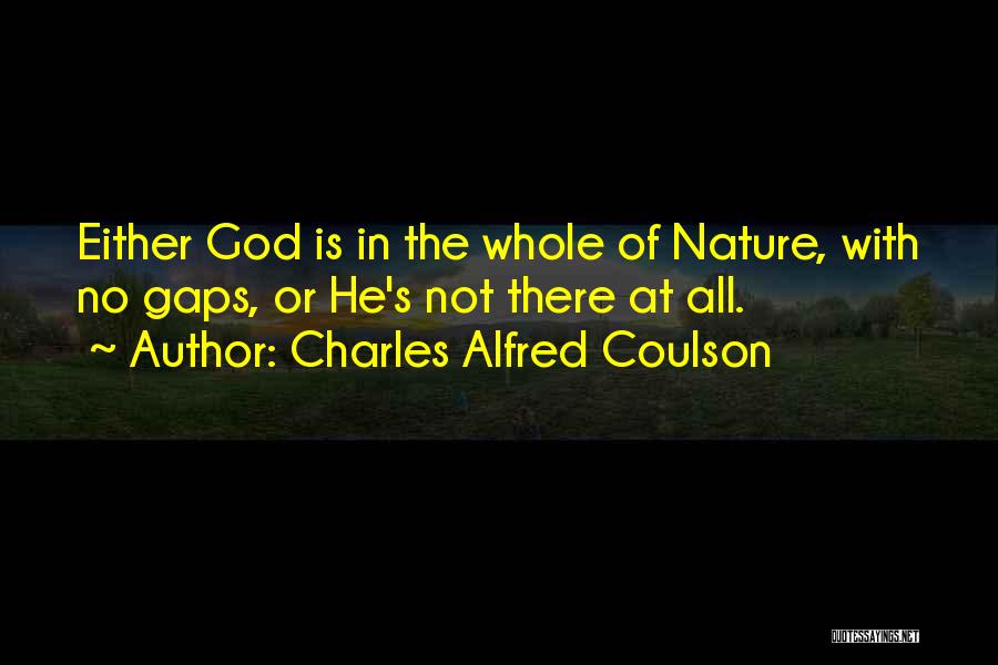 Charles Alfred Coulson Quotes: Either God Is In The Whole Of Nature, With No Gaps, Or He's Not There At All.