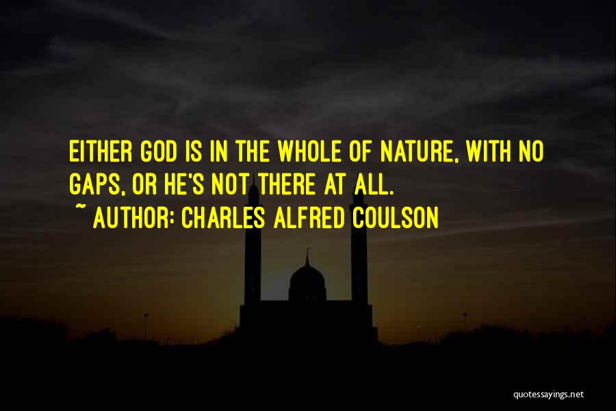 Charles Alfred Coulson Quotes: Either God Is In The Whole Of Nature, With No Gaps, Or He's Not There At All.