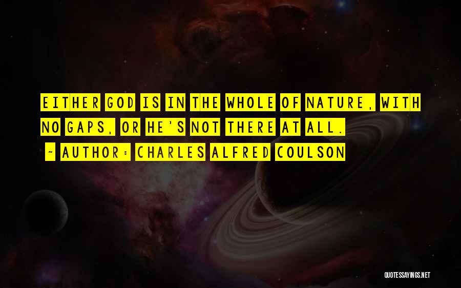 Charles Alfred Coulson Quotes: Either God Is In The Whole Of Nature, With No Gaps, Or He's Not There At All.