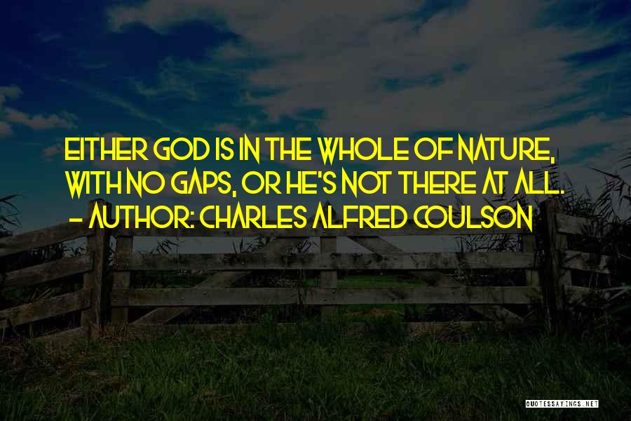 Charles Alfred Coulson Quotes: Either God Is In The Whole Of Nature, With No Gaps, Or He's Not There At All.