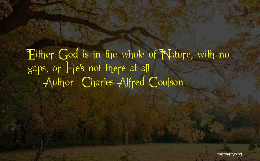 Charles Alfred Coulson Quotes: Either God Is In The Whole Of Nature, With No Gaps, Or He's Not There At All.