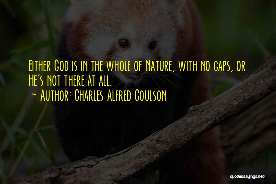 Charles Alfred Coulson Quotes: Either God Is In The Whole Of Nature, With No Gaps, Or He's Not There At All.